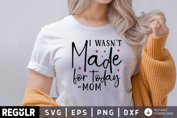 I Wasnt Made for Today Mom Svg: Crafts Graphics